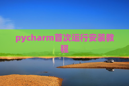 pycharm首次运行安装教程 pycharm首次运行安装教程